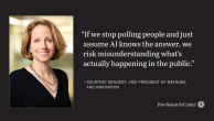 Photo of Courtney Kennedy, Pew Research Center VP of Methods and Innovation, with quote: "If we stop polling people and just assume AI knows the answer, we risk misunderstanding what’s actually happening in the public."